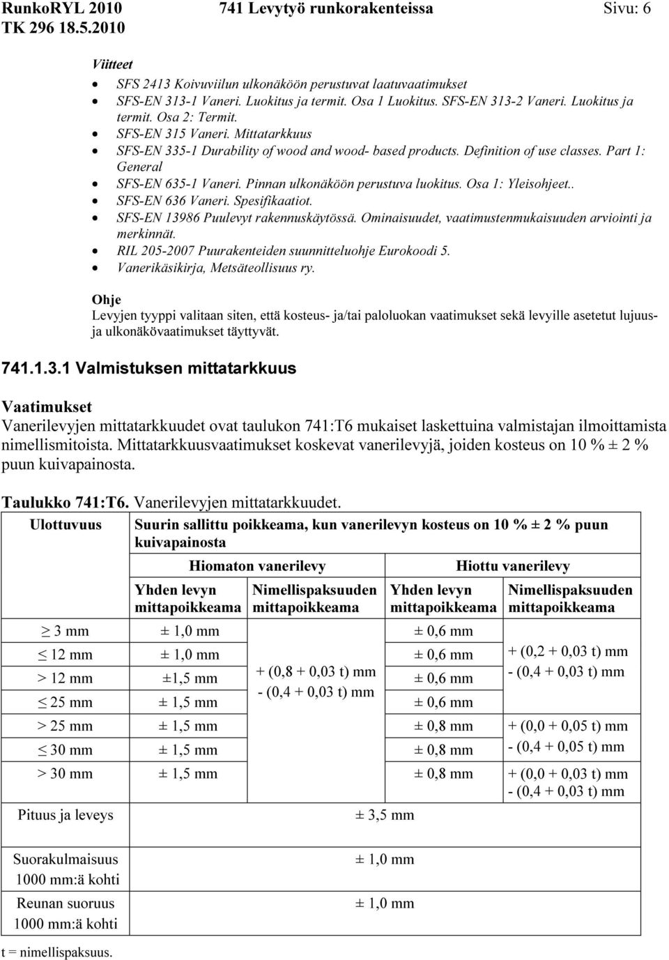 Pinnan ulkonäköön perustuva luokitus. Osa 1: Yleisohjeet.. SFS-EN 636 Vaneri. Spesifikaatiot. SFS-EN 13986 Puulevyt rakennuskäytössä. Ominaisuudet, vaatimustenmukaisuuden arviointi ja merkinnät.