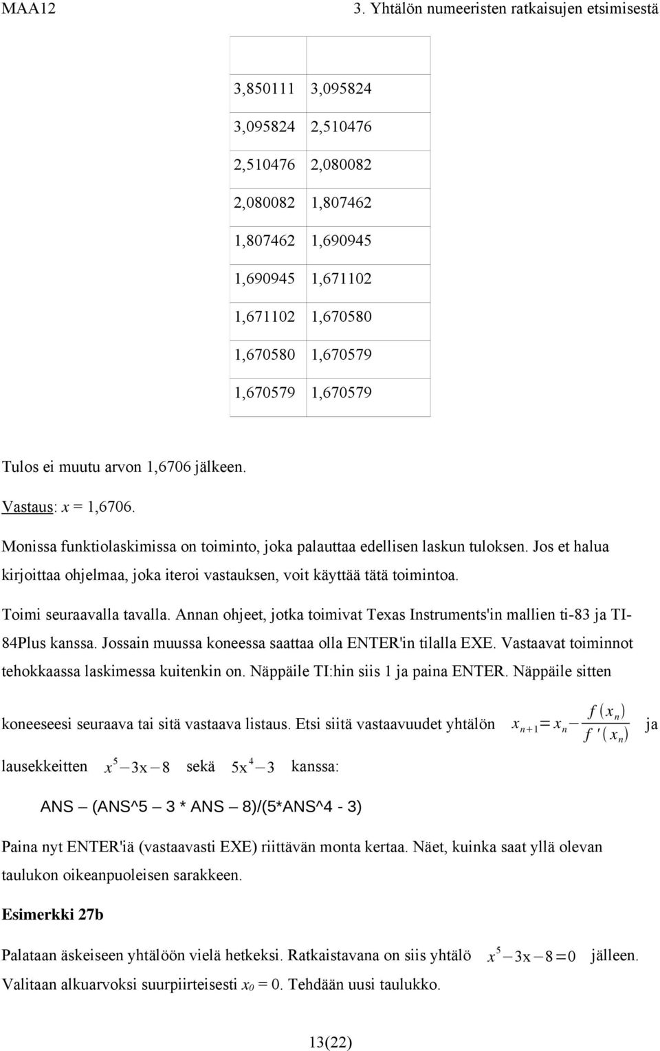 Toimi seuraavalla tavalla. Annan ohjeet, jotka toimivat Texas Instruments'in mallien ti-83 ja TI- 84Plus kanssa. Jossain muussa koneessa saattaa olla ENTER'in tilalla EXE.