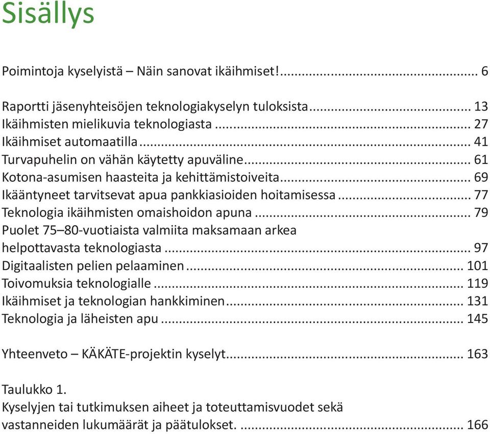 .. 77 Teknologia ikäihmisten omaishoidon apuna... 79 Puolet 75 80-vuotiaista valmiita maksamaan arkea helpottavasta teknologiasta... 97 Digitaalisten pelien pelaaminen... 101 Toivomuksia teknologialle.