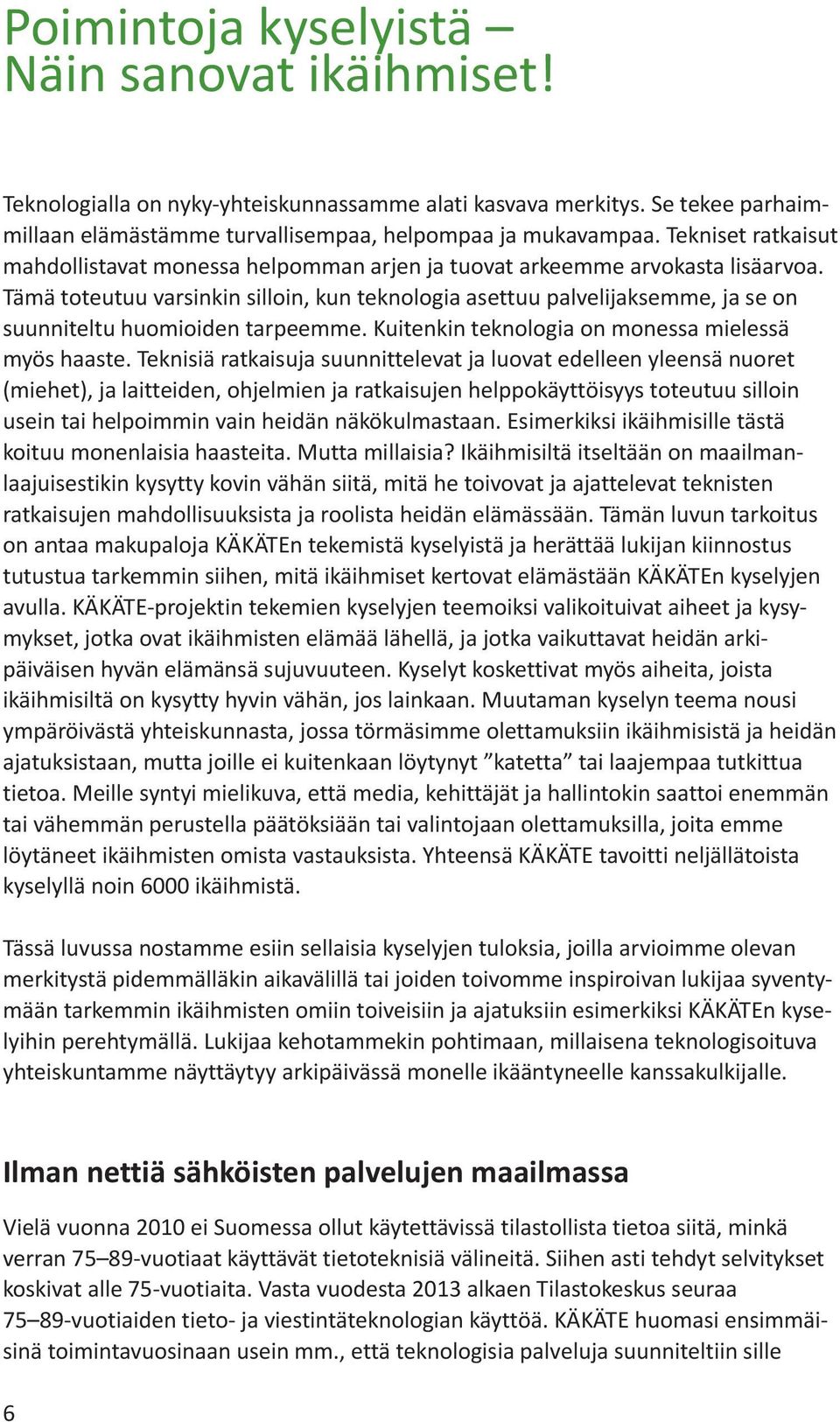 Tämä toteutuu varsinkin silloin, kun teknologia asettuu palvelijaksemme, ja se on suunniteltu huomioiden tarpeemme. Kuitenkin teknologia on monessa mielessä myös haaste.