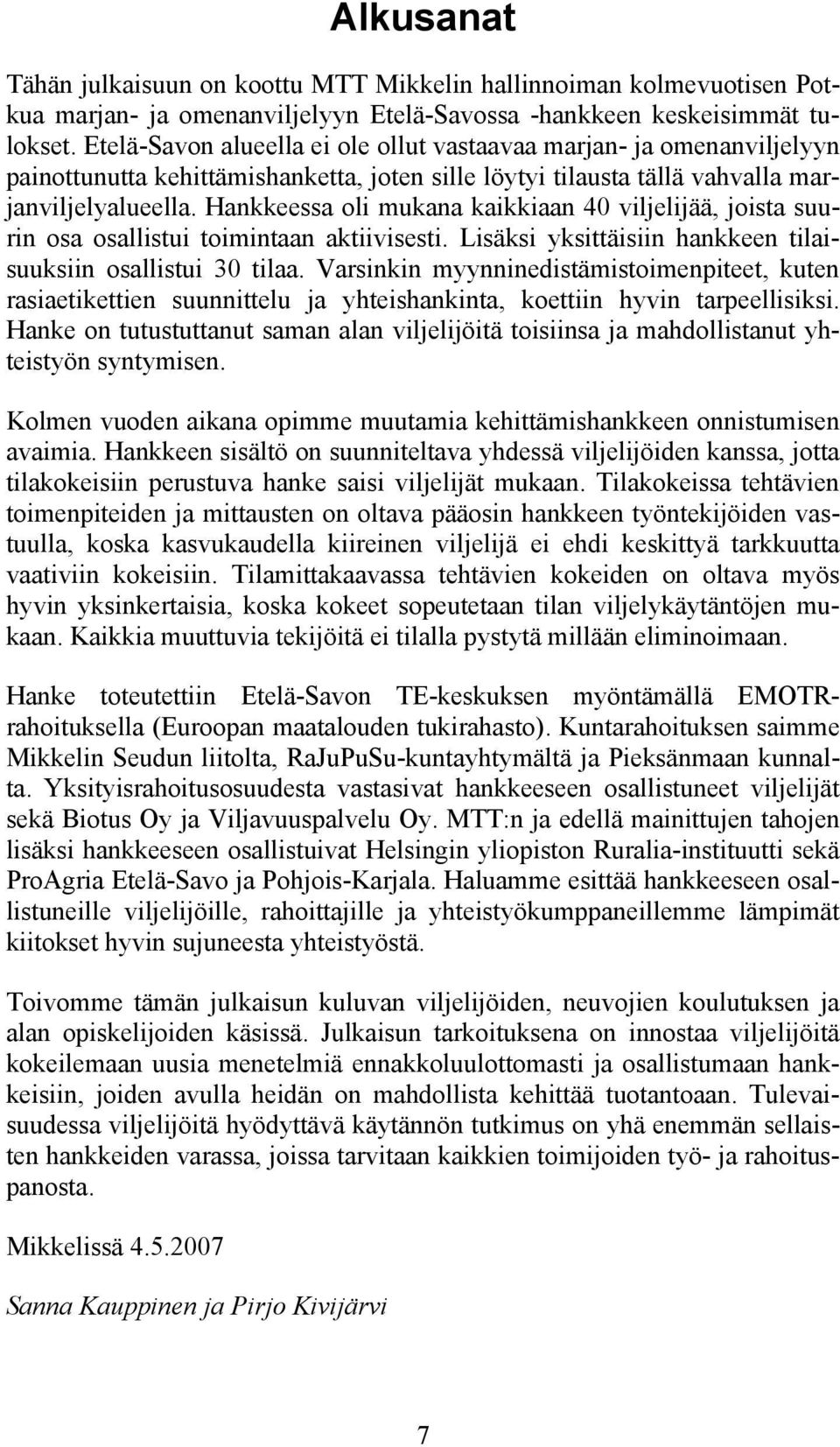 Hankkeessa oli mukana kaikkiaan 40 viljelijää, joista suurin osa osallistui toimintaan aktiivisesti. Lisäksi yksittäisiin hankkeen tilaisuuksiin osallistui 30 tilaa.