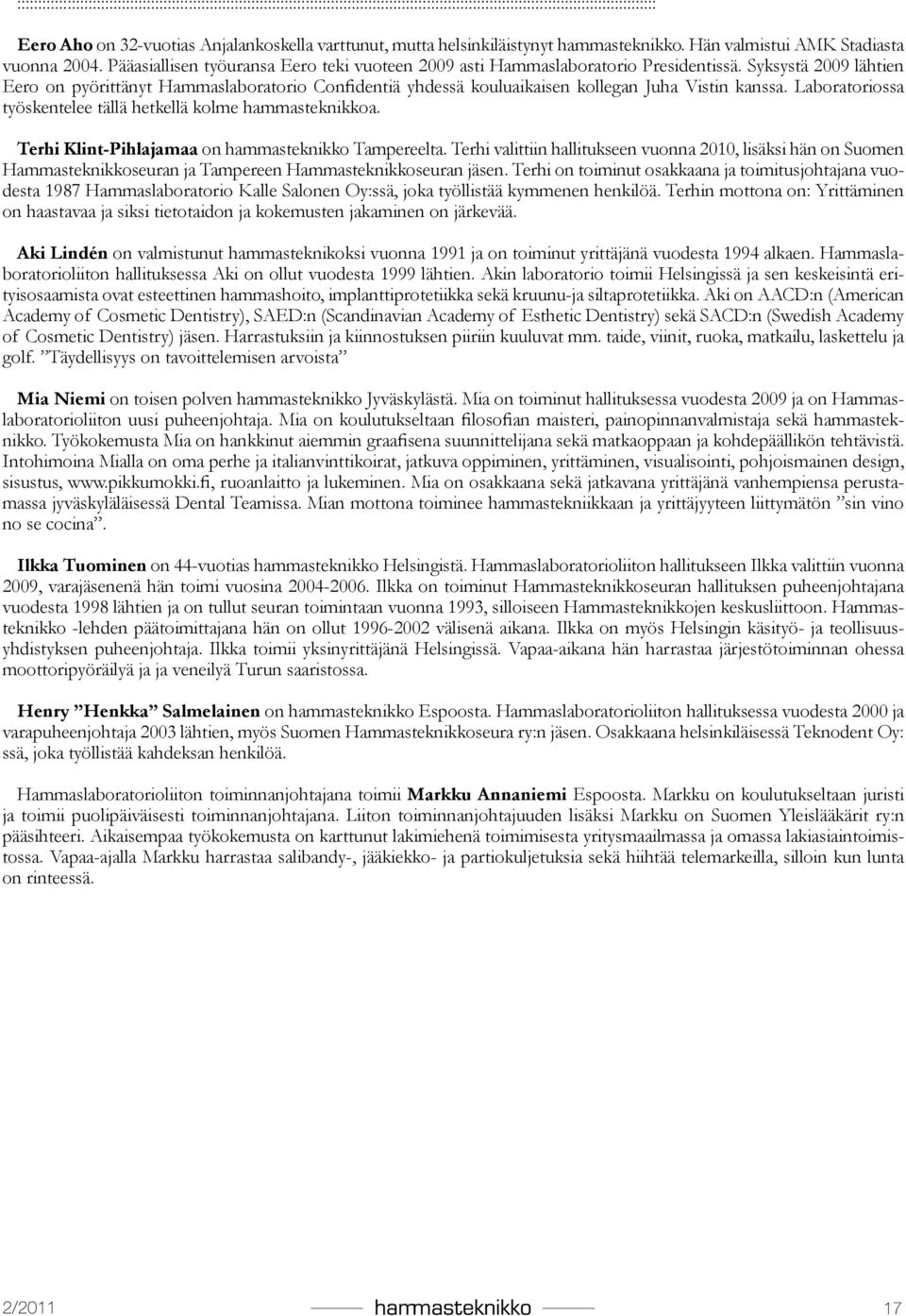 Syksystä 2009 lähtien Eero on pyörittänyt Hammaslaboratorio Confidentiä yhdessä kouluaikaisen kollegan Juha Vistin kanssa. Laboratoriossa työskentelee tällä hetkellä kolme hammasteknikkoa.