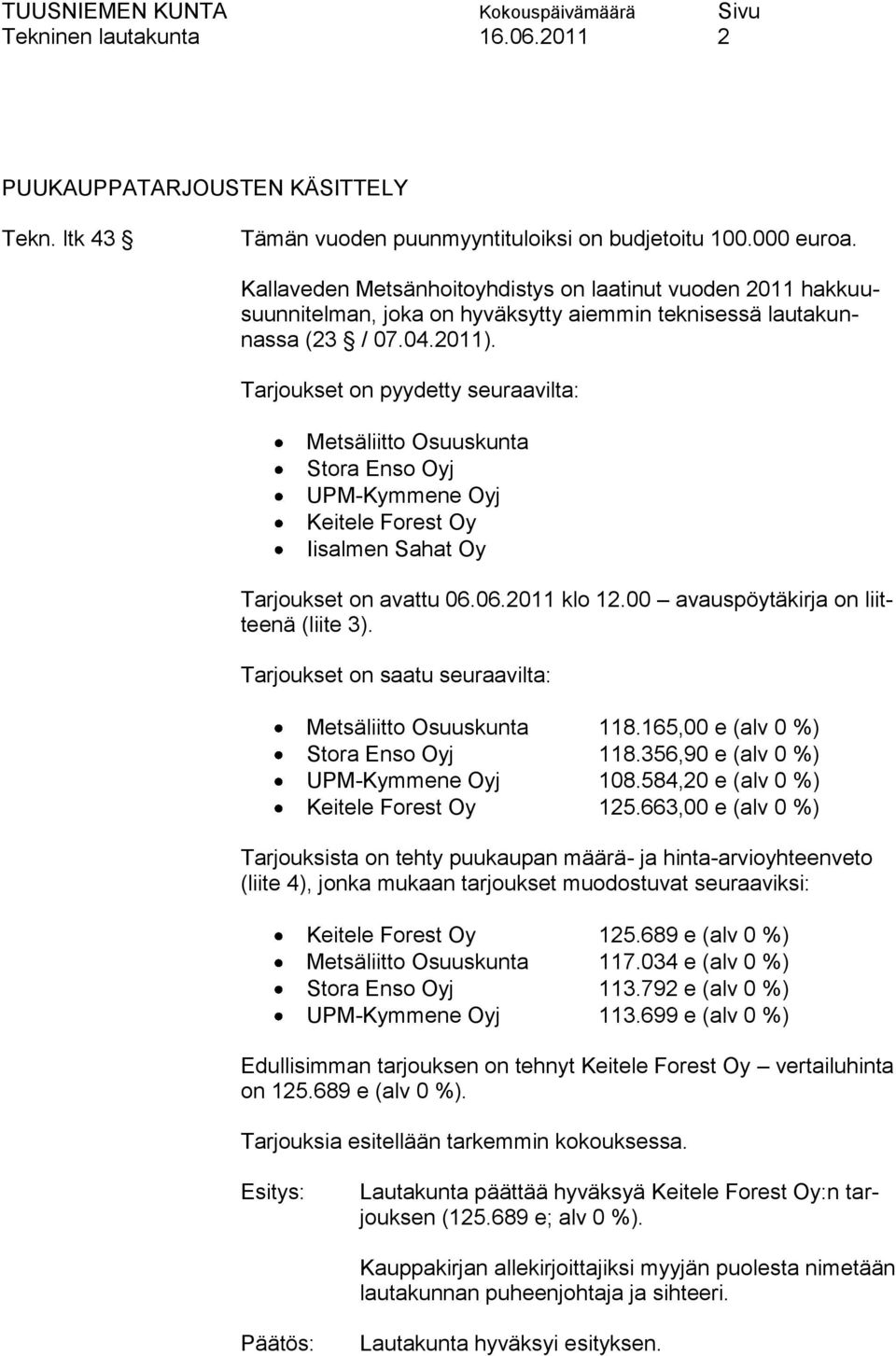 Tarjoukset on pyydetty seuraavilta: Metsäliitto Osuuskunta Stora Enso Oyj UPM-Kymmene Oyj Keitele Forest Oy Iisalmen Sahat Oy Tarjoukset on avattu 06.06.2011 klo 12.