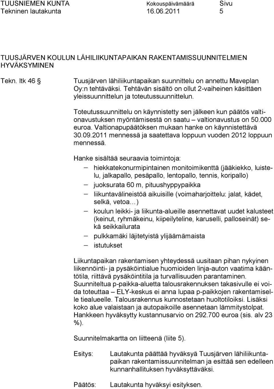 Toteutussuunnittelu on käynnistetty sen jälkeen kun päätös valtionavustuksen myöntämisestä on saatu valtionavustus on 50.000 euroa. Valtionapupäätöksen mukaan hanke on käynnistettävä 30.09.