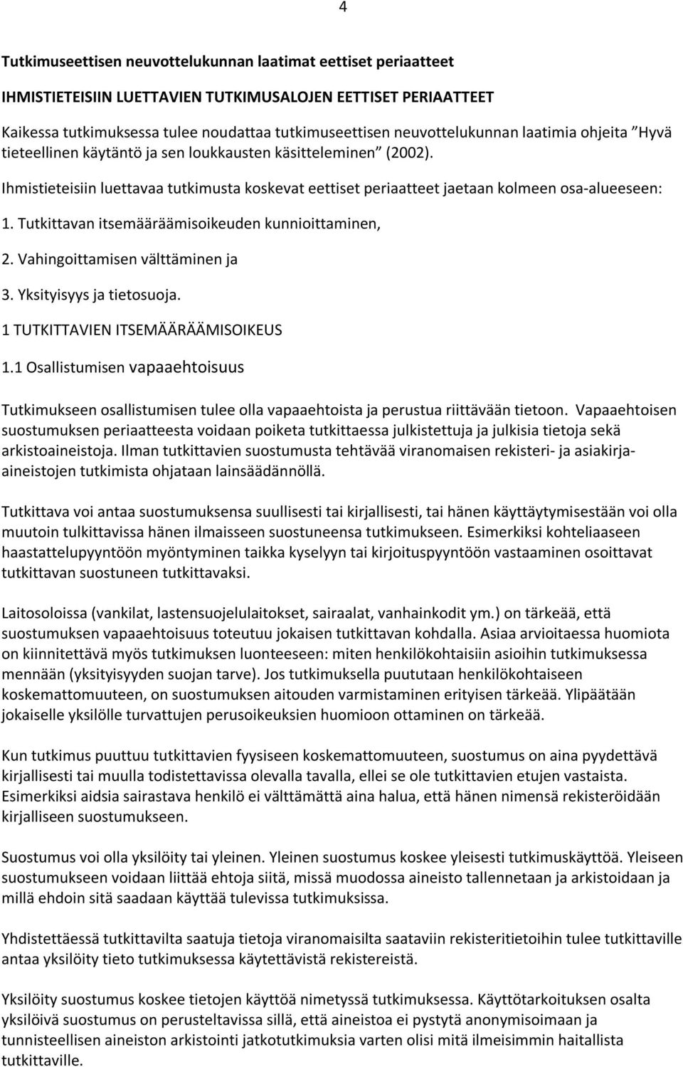 Ihmistieteisiin luettavaa tutkimusta koskevat eettiset periaatteet jaetaan kolmeen osa-alueeseen: 1. Tutkittavan itsemääräämisoikeuden kunnioittaminen, 2. Vahingoittamisen välttäminen ja 3.