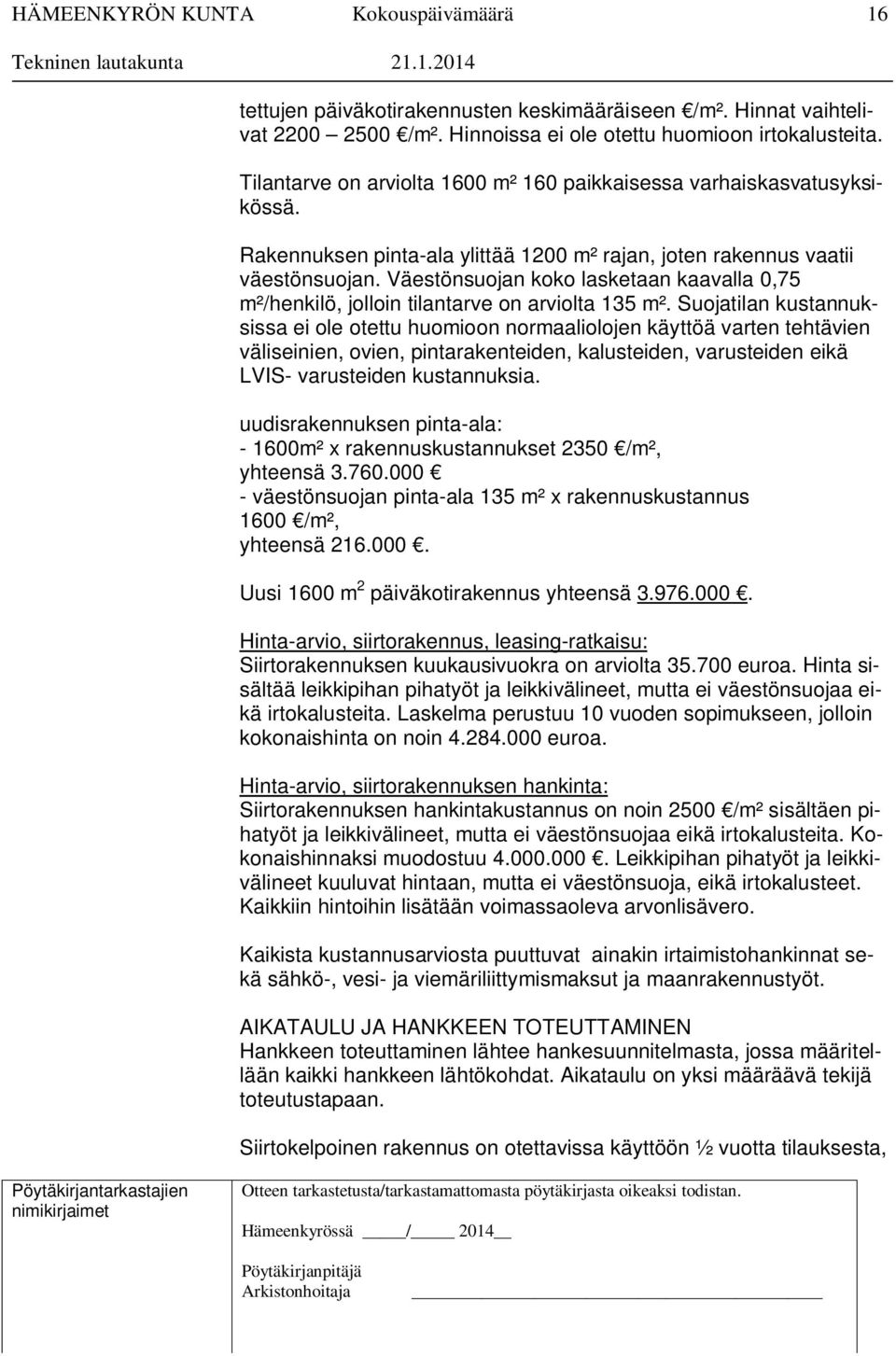 Väestönsuojan koko lasketaan kaavalla 0,75 m²/henkilö, jolloin tilantarve on arviolta 135 m².