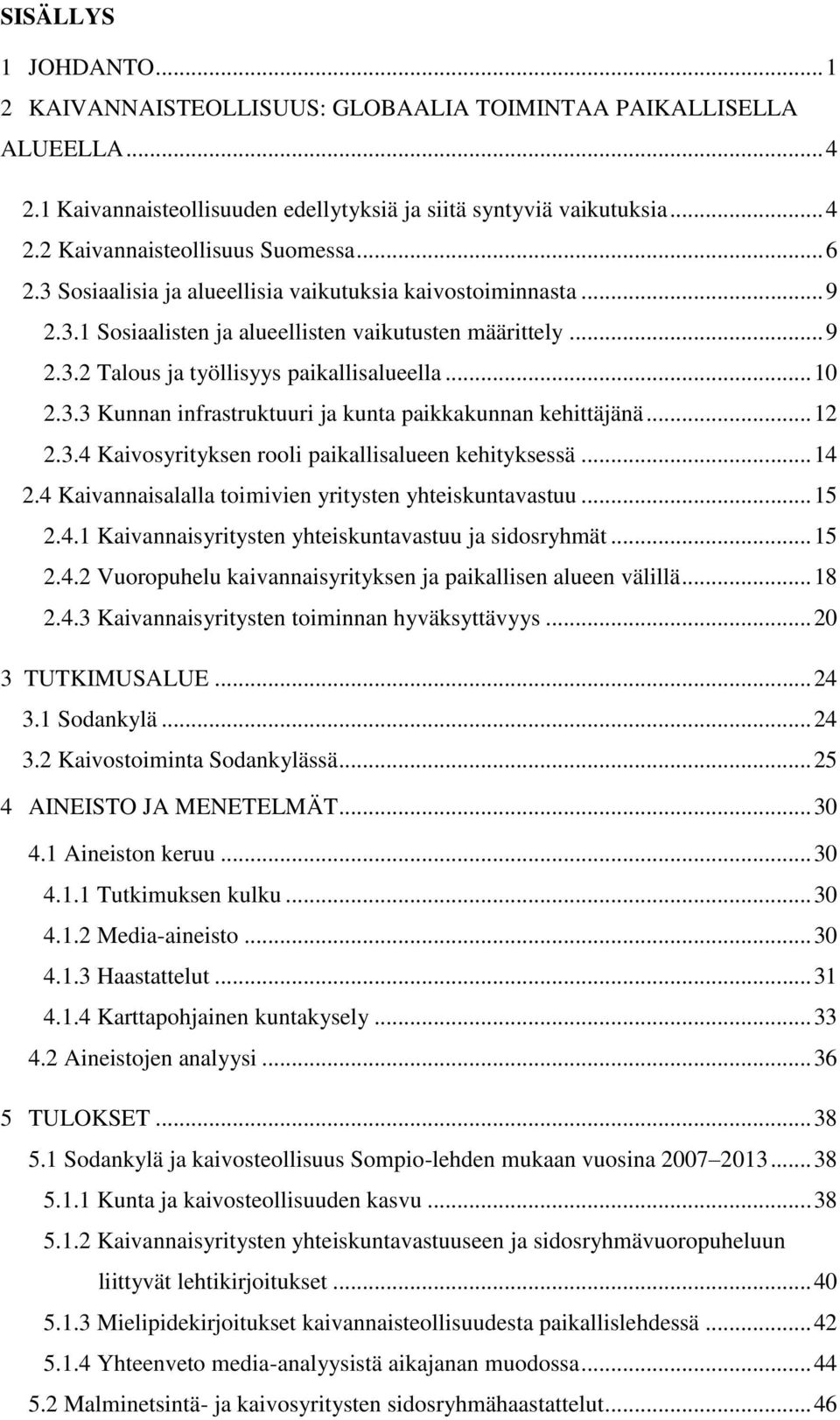 .. 12 2.3.4 Kaivosyrityksen rooli paikallisalueen kehityksessä... 14 2.4 Kaivannaisalalla toimivien yritysten yhteiskuntavastuu... 15 2.4.1 Kaivannaisyritysten yhteiskuntavastuu ja sidosryhmät... 15 2.4.2 Vuoropuhelu kaivannaisyrityksen ja paikallisen alueen välillä.