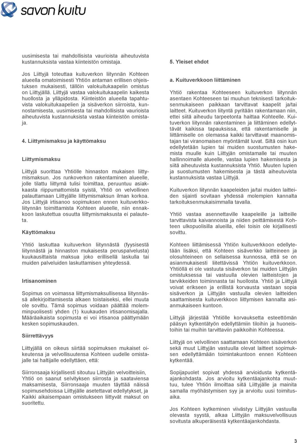 Liittyjä vastaa valokuitukaapelin kaikesta huollosta ja ylläpidosta. Kiinteistön alueella tapahtuvista valokuitukaapelien ja sisäverkon siirroista, kunnostamisesta,  4.