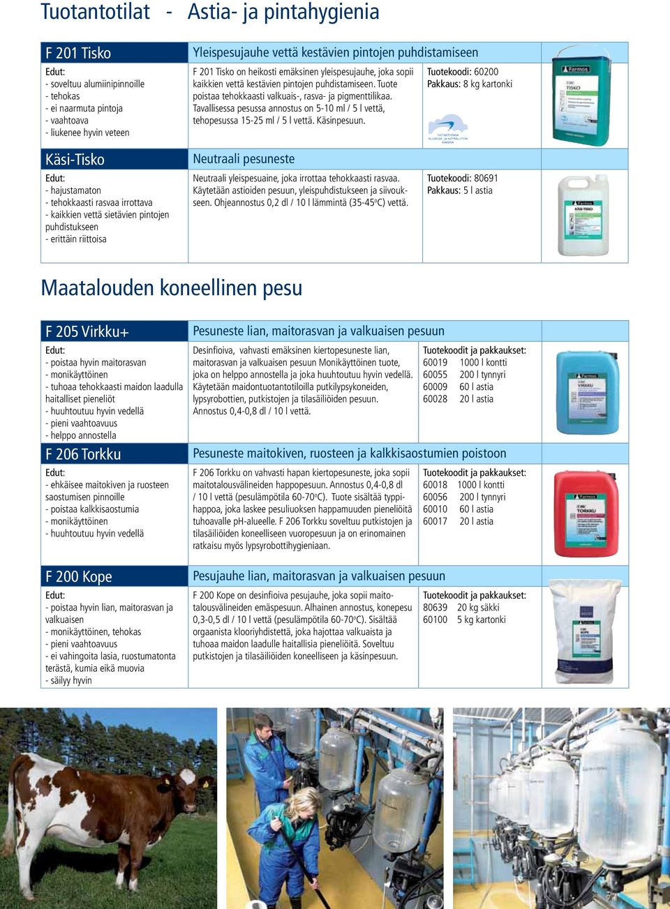 Tavallisessa pesussa annostus on 5-10 ml / 5 l vettä, tehopesussa 15-25 ml / 5 l vettä. Käsinpesuun.