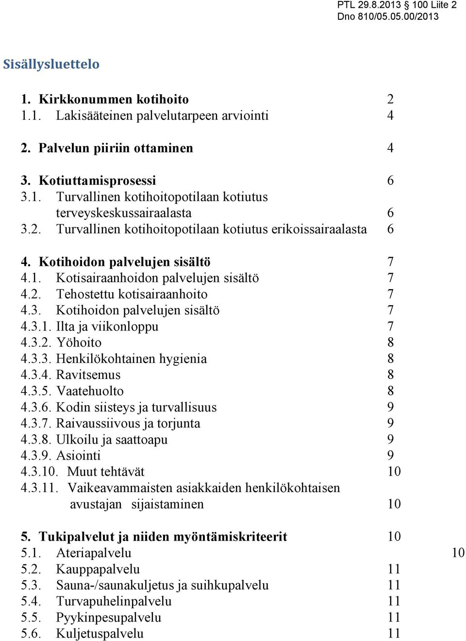 Kotihoidon palvelujen sisältö 7 4.3.1. Ilta ja viikonloppu 7 4.3.2. Yöhoito 8 4.3.3. Henkilökohtainen hygienia 8 4.3.4. Ravitsemus 8 4.3.5. Vaatehuolto 8 4.3.6. Kodin siisteys ja turvallisuus 9 4.3.7. Raivaussiivous ja torjunta 9 4.