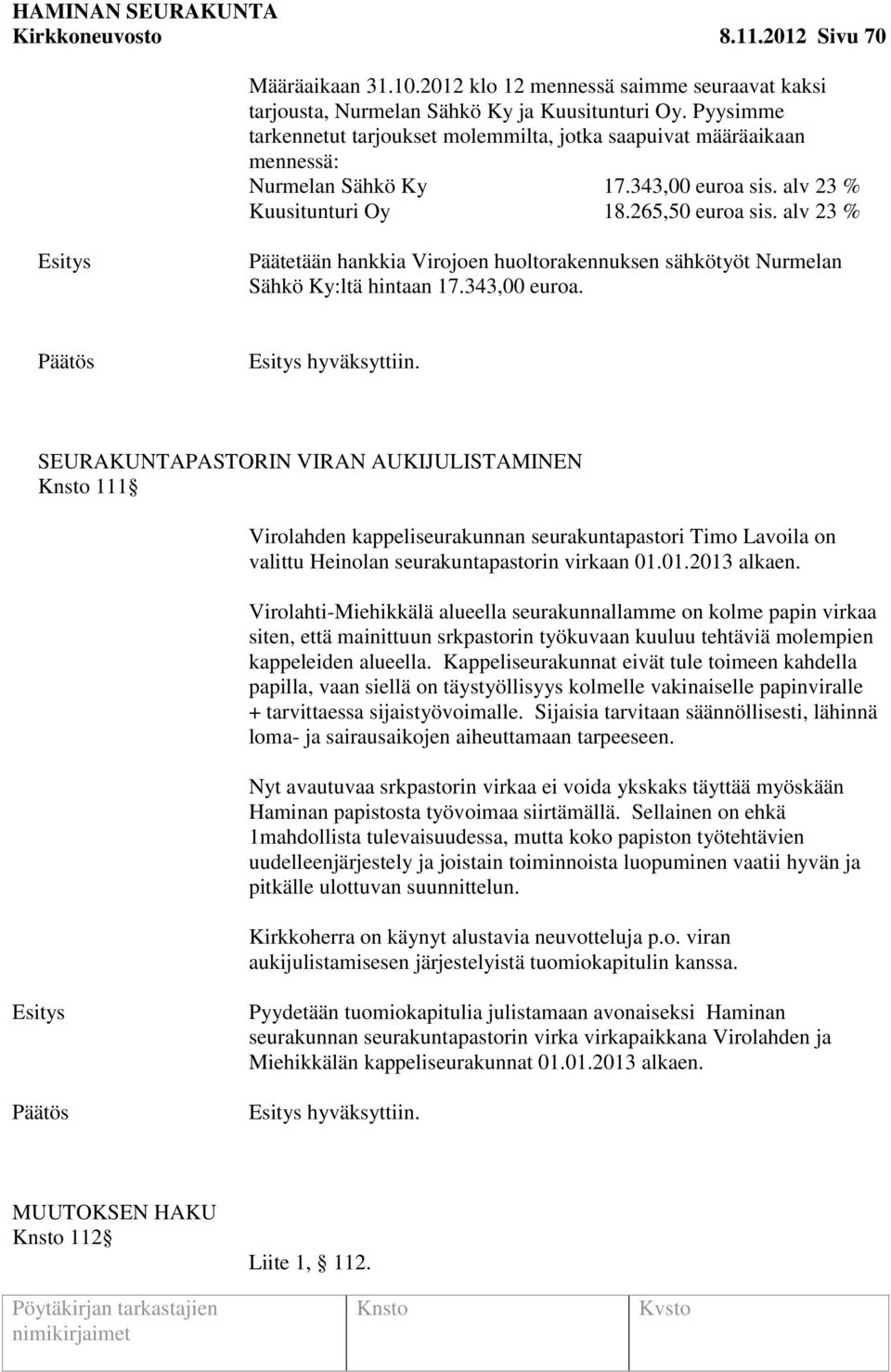 alv 23 % Päätetään hankkia Virojoen huoltorakennuksen sähkötyöt Nurmelan Sähkö Ky:ltä hintaan 17.343,00 euroa. hyväksyttiin.
