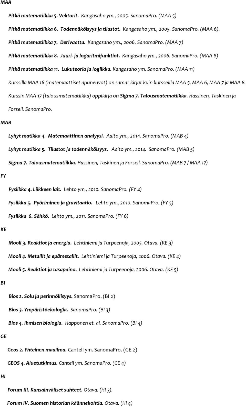 Kurssin MAA 17 (talousmatematiikka) oppikirja on Sigma 7. Talousmatematiikka. Hassinen, Taskinen ja Forsell. SanomaPro. MAB Lyhyt matikka 4. Matemaattinen analyysi. Aalto ym., 2014. SanomaPro. (MAB 4) Lyhyt matikka 5.