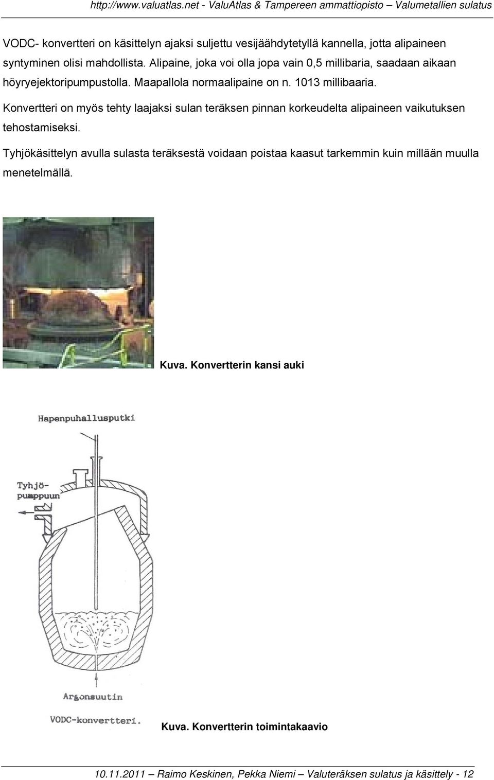 Konvertteri on myös tehty laajaksi sulan teräksen pinnan korkeudelta alipaineen vaikutuksen tehostamiseksi.