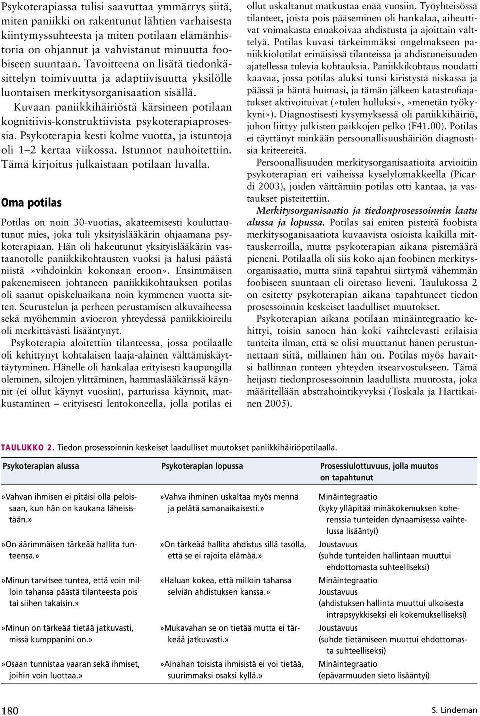 Kuvaan paniikkihäiriöstä kärsineen potilaan kognitiivis-konstruktiivista psykoterapiaprosessia. Psykoterapia kesti kolme vuotta, ja istuntoja oli 1 2 kertaa viikossa. Istunnot nauhoitettiin.