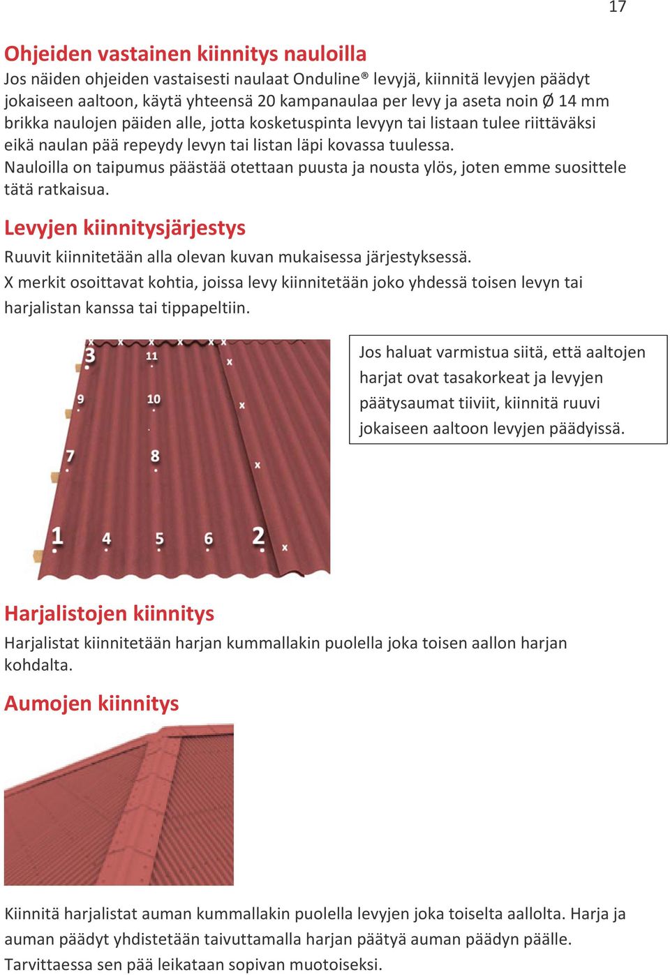 Nauloilla on taipumus päästää otettaan puusta ja nousta ylös, joten emme suosittele tätä ratkaisua. Levyjen kiinnitysjärjestys Ruuvit kiinnitetään alla olevan kuvan mukaisessa järjestyksessä.