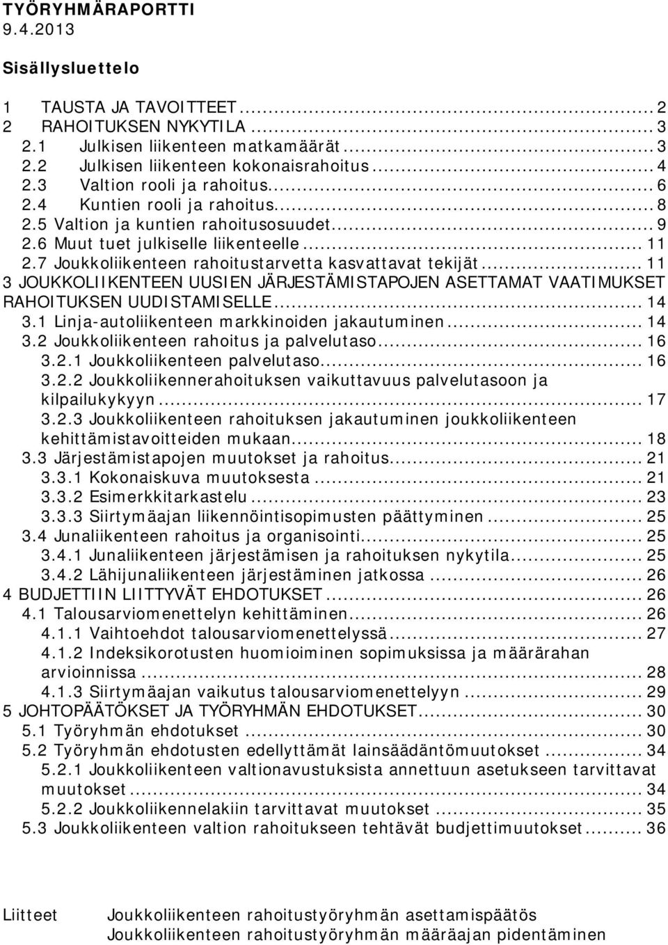 7 Joukkoliikenteen rahoitustarvetta kasvattavat tekijät... 11 3 JOUKKOLIIKENTEEN UUSIEN JÄRJESTÄMISTAPOJEN ASETTAMAT VAATIMUKSET RAHOITUKSEN UUDISTAMISELLE... 14 3.