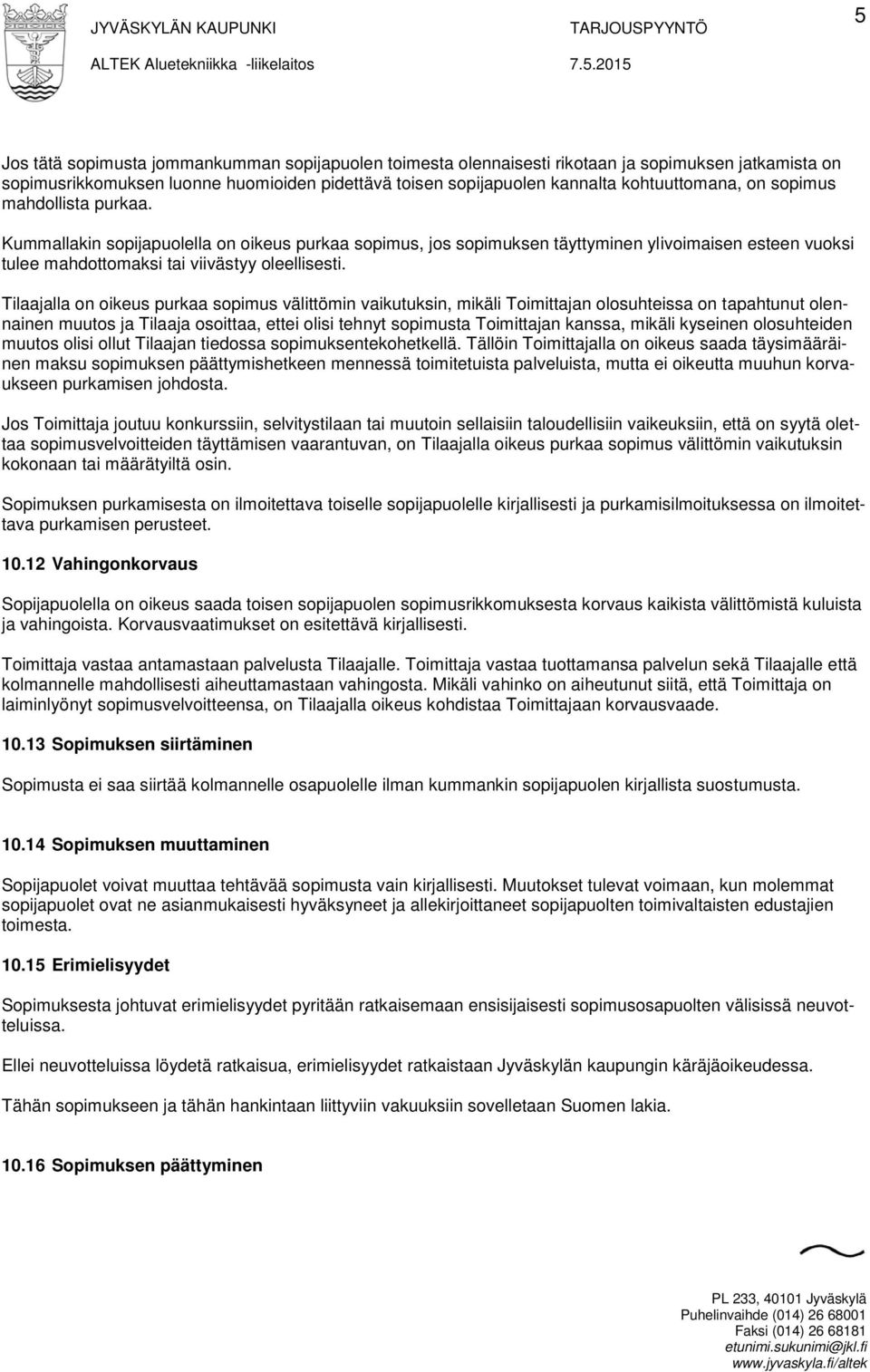 Tilaajalla on oikeus purkaa sopimus välittömin vaikutuksin, mikäli Toimittajan olosuhteissa on tapahtunut olennainen muutos ja Tilaaja osoittaa, ettei olisi tehnyt sopimusta Toimittajan kanssa,