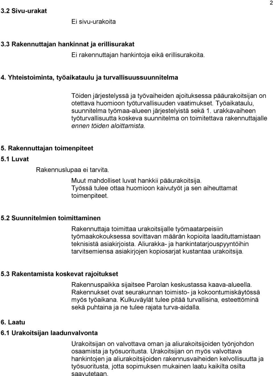 Työaikataulu, suunnitelma työmaa-alueen järjestelyistä sekä 1. urakkavaiheen työturvallisuutta koskeva suunnitelma on toimitettava rakennuttajalle ennen töiden aloittamista. 5.