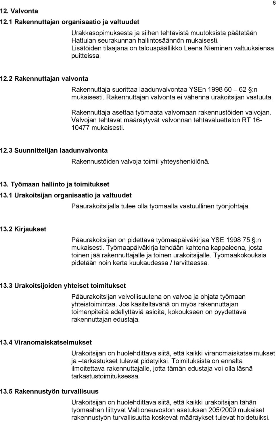 Rakennuttajan valvonta ei vähennä urakoitsijan vastuuta. Rakennuttaja asettaa työmaata valvomaan rakennustöiden valvojan.