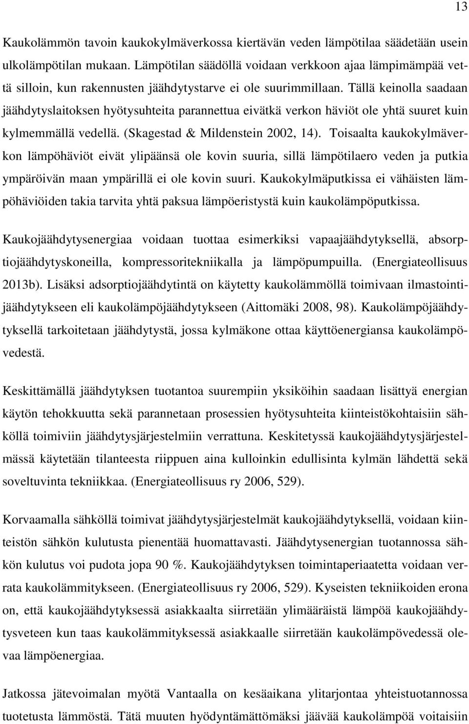 Tällä keinolla saadaan jäähdytyslaitoksen hyötysuhteita parannettua eivätkä verkon häviöt ole yhtä suuret kuin kylmemmällä vedellä. (Skagestad & Mildenstein 2002, 14).
