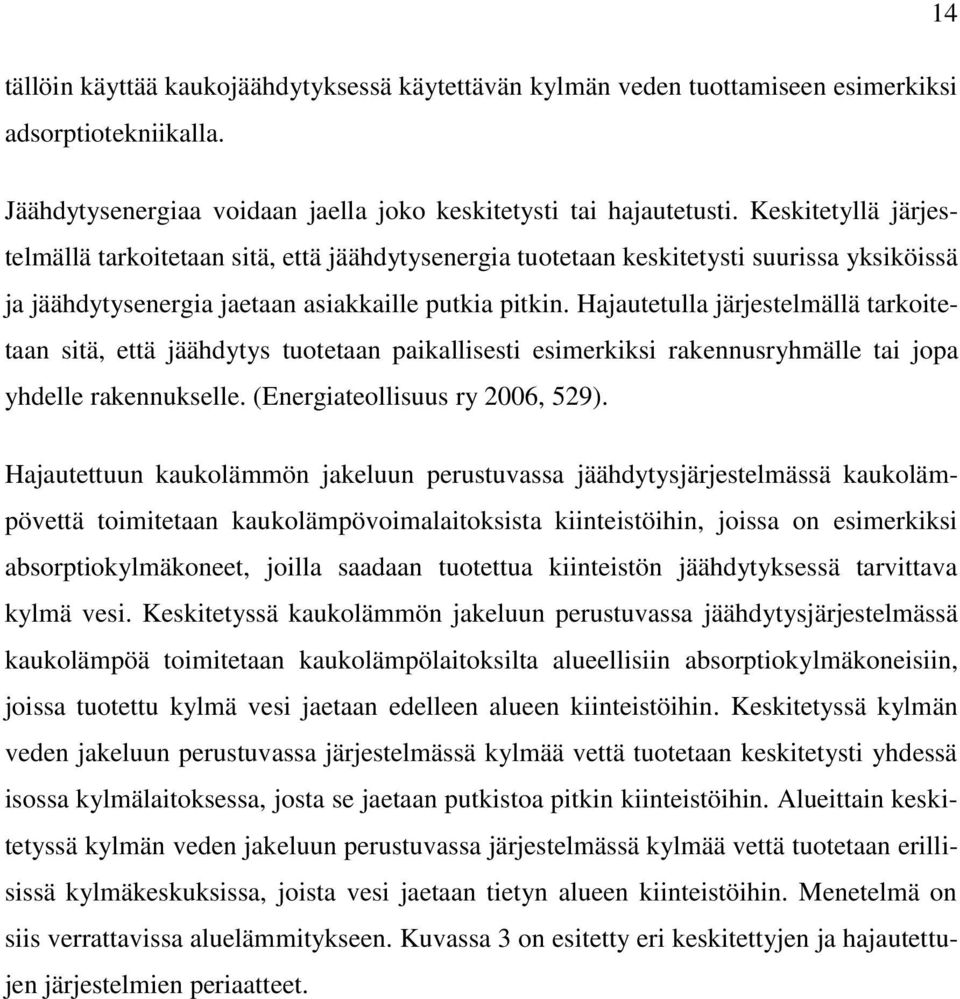 Hajautetulla järjestelmällä tarkoitetaan sitä, että jäähdytys tuotetaan paikallisesti esimerkiksi rakennusryhmälle tai jopa yhdelle rakennukselle. (Energiateollisuus ry 2006, 529).