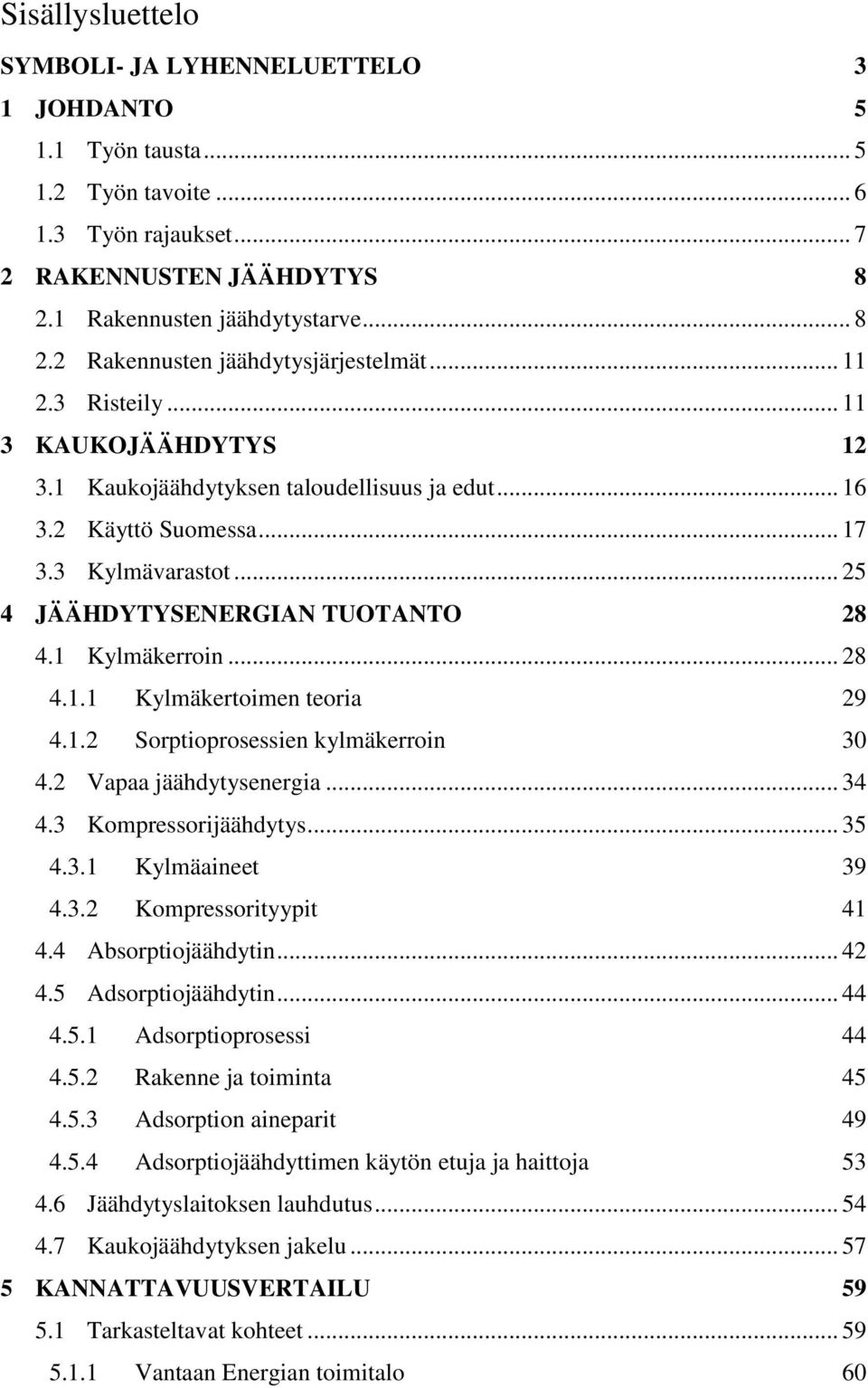 .. 28 4.1.1 Kylmäkertoimen teoria 29 4.1.2 Sorptioprosessien kylmäkerroin 30 4.2 Vapaa jäähdytysenergia... 34 4.3 Kompressorijäähdytys... 35 4.3.1 Kylmäaineet 39 4.3.2 Kompressorityypit 41 4.