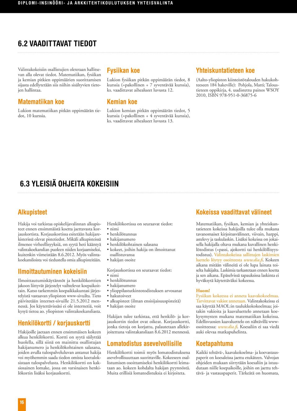 Matematiikan koe Lukion matematiikan pitkän oppimäärän tiedot, 10 kurssia. Fysiikan koe Lukion fysiikan pitkän oppimäärän tiedot, 8 kurssia (=pakollinen + 7 syventävää kurssia), ks.