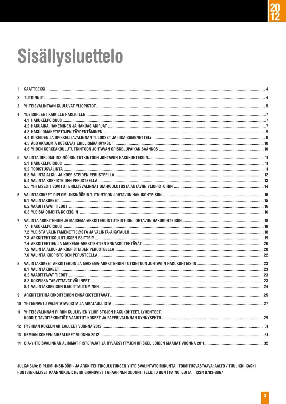 6 YHDEN KORKEAKOULUTUTKINTOON JOHTAVAN OPISKELUPAIKAN SÄÄNNÖS... 10 5 Valinta diplomi-insinöörin tutkintoon johtaviin hakukohteisiin... 11 5.1 HAKUKELPOISUUS... 11 5.2 Todistusvalinta... 11 5.3 VALINTA ALKU- JA KOEPISTEIDEN PERUSTEELLA.