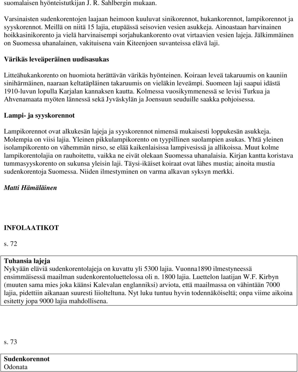 Jälkimmäinen on Suomessa uhanalainen, vakituisena vain Kiteenjoen suvanteissa elävä laji. Värikäs leveäperäinen uudisasukas Litteähukankorento on huomiota herättävän värikäs hyönteinen.