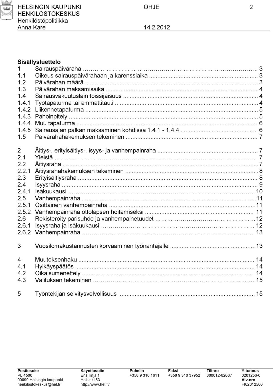 4.1-1.4.4... 6 1.5 Päivärahahakemuksen tekeminen... 7 2 Äitiys-, erityisäitiys-, isyys- ja vanhempainraha... 7 2.1 Yleistä 7 2.2 Äitiysraha... 7 2.2.1 Äitiysrahahakemuksen tekeminen... 8 2.