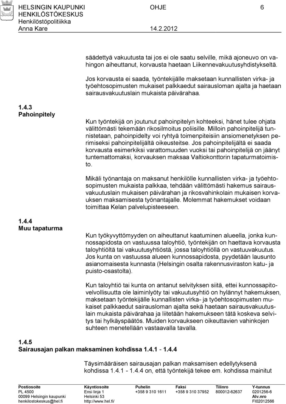 3 Pahoinpitely Kun työntekijä on joutunut pahoinpitelyn kohteeksi, hänet tulee ohjata välittömästi tekemään rikosilmoitus poliisille.