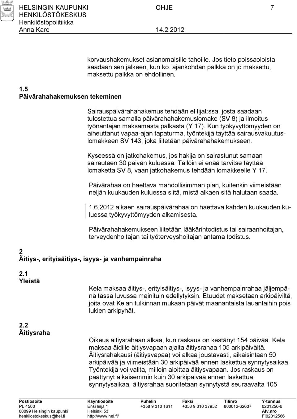 Sairauspäivärahahakemus tehdään ehijat:ssa, josta saadaan tulostettua samalla päivärahahakemuslomake (SV 8) ja ilmoitus työnantajan maksamasta palkasta (Y 17).