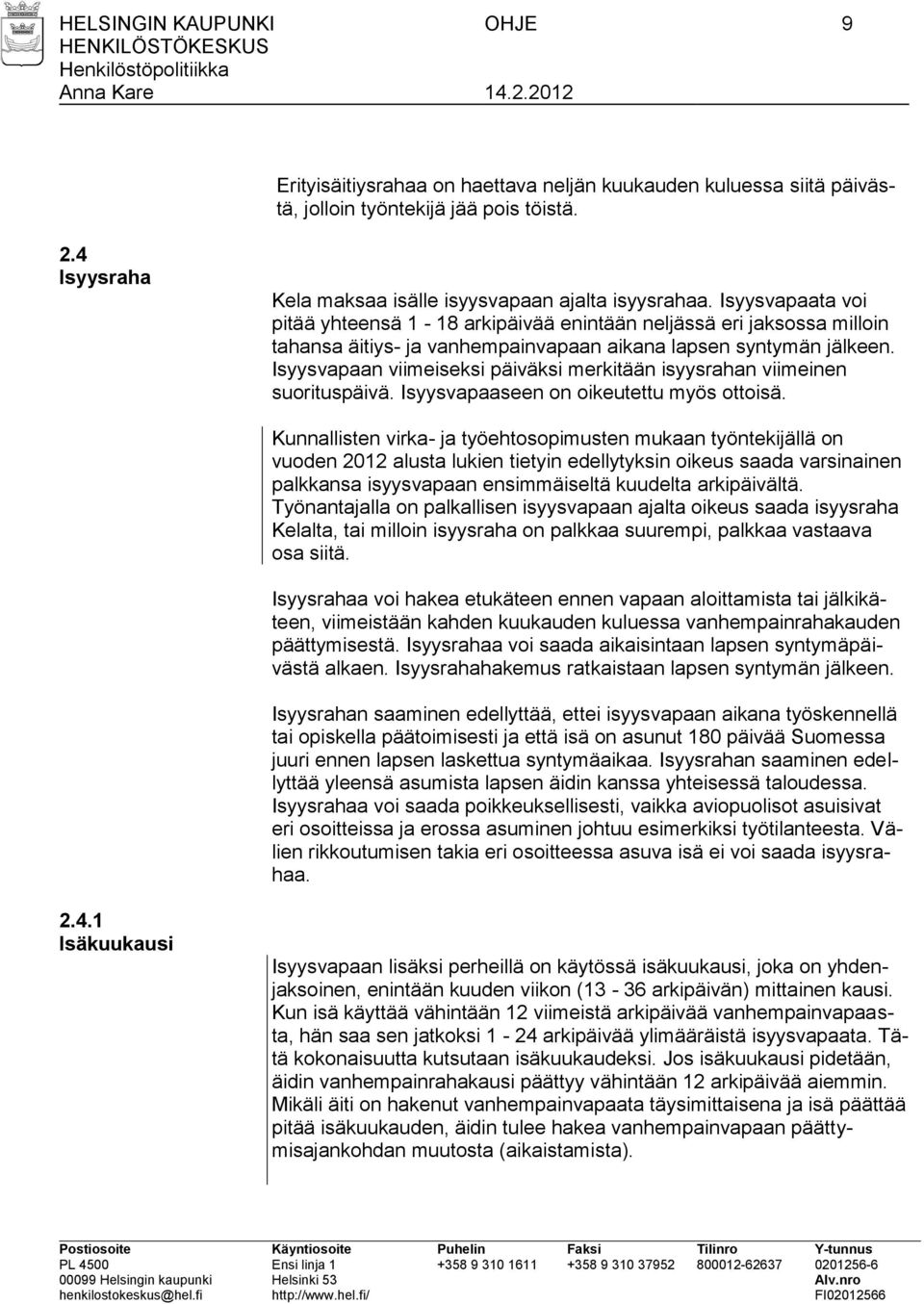 Isyysvapaan viimeiseksi päiväksi merkitään isyysrahan viimeinen suorituspäivä. Isyysvapaaseen on oikeutettu myös ottoisä.