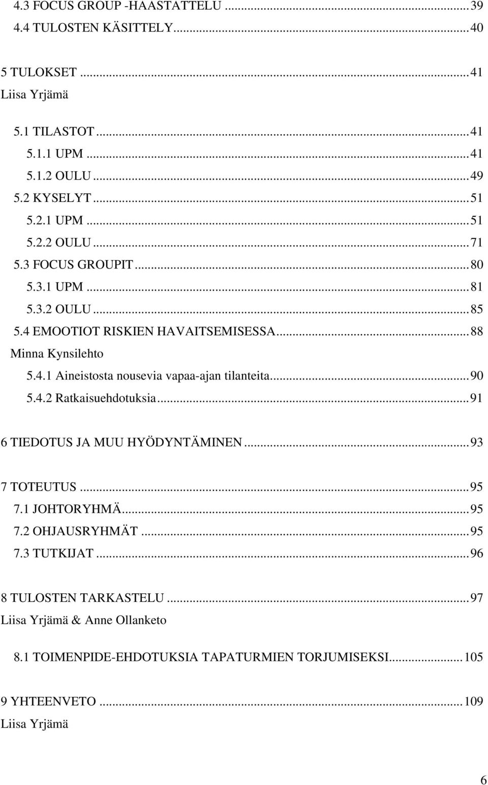 ..90 5.4.2 Ratkaisuehdotuksia...91 6 TIEDOTUS JA MUU HYÖDYNTÄMINEN...93 7 TOTEUTUS...95 7.1 JOHTORYHMÄ...95 7.2 OHJAUSRYHMÄT...95 7.3 TUTKIJAT.