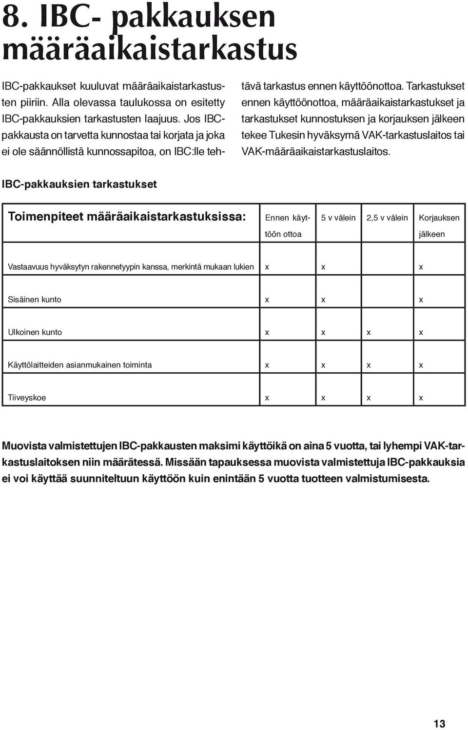 Tarkastukset ennen käyttöönottoa, määräaikaistarkastukset ja tarkastukset kunnostuksen ja korjauksen jälkeen tekee Tukesin hyväksymä VAK-tarkastuslaitos tai VAK-määräaikaistarkastuslaitos.