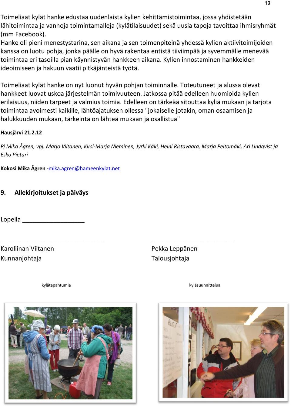 Hanke oli pieni menestystarina, sen aikana ja sen toimenpiteinä yhdessä kylien aktiivitoimijoiden kanssa on luotu pohja, jonka päälle on hyvä rakentaa entistä tiiviimpää ja syvemmälle menevää