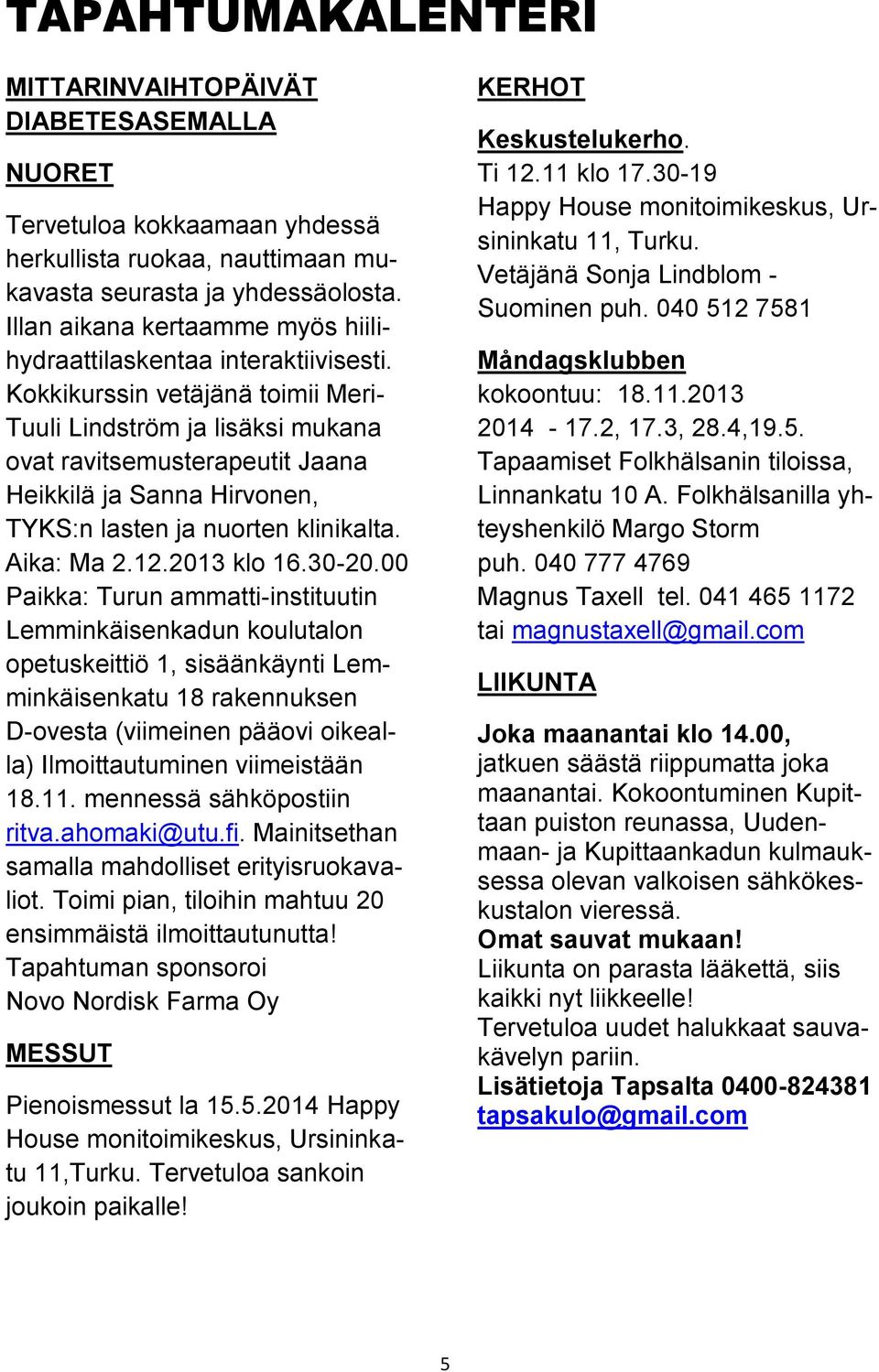 Kokkikurssin vetäjänä toimii Meri- Tuuli Lindström ja lisäksi mukana ovat ravitsemusterapeutit Jaana Heikkilä ja Sanna Hirvonen, TYKS:n lasten ja nuorten klinikalta. Aika: Ma 2.12.2013 klo 16.30-20.