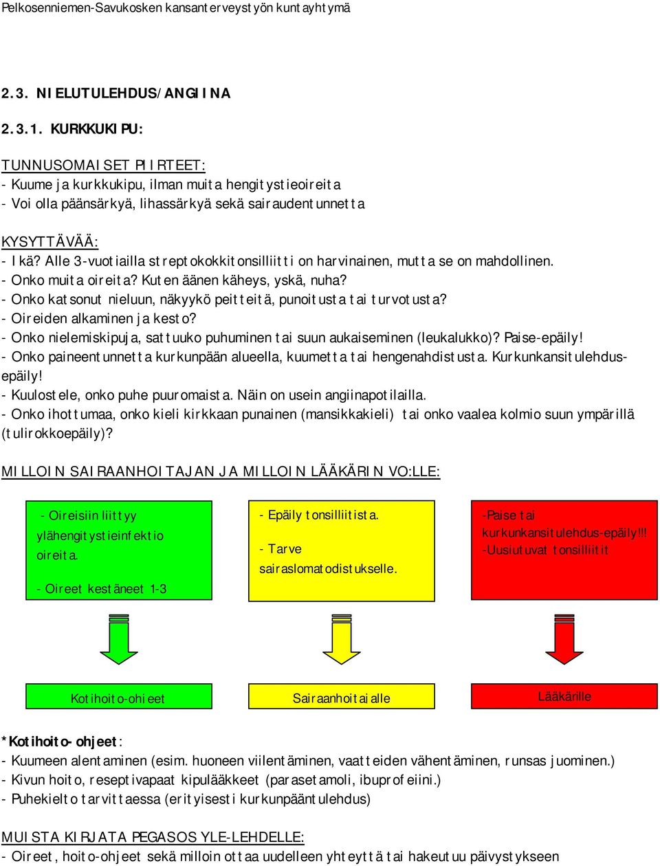 - Onko katsonut nieluun, näkyykö peitteitä, punoitusta tai turvotusta? - Oireiden alkaminen ja kesto? - Onko nielemiskipuja, sattuuko puhuminen tai suun aukaiseminen (leukalukko)? Paise-epäily!