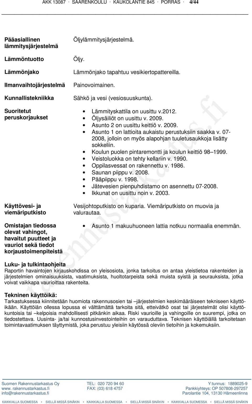 Painovoimainen. Sähkö ja vesi (vesiosuuskunta). Lämmityskattila on uusittu v.2012. Öljysäiliöt on uusittu v. 2009. Asunto 2 on uusittu keittiö v. 2009. Asunto 1 on lattioita aukaistu perustuksiin saakka v.