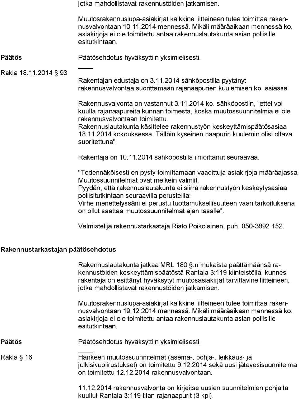 asiassa. Rakennusvalvonta on vastannut 3.11.2014 ko. sähköpostiin, "ettei voi kuulla rajanaapureita kunnan toimesta, koska muutossuunnitelmia ei ole rakennusvalvontaan toimitettu.