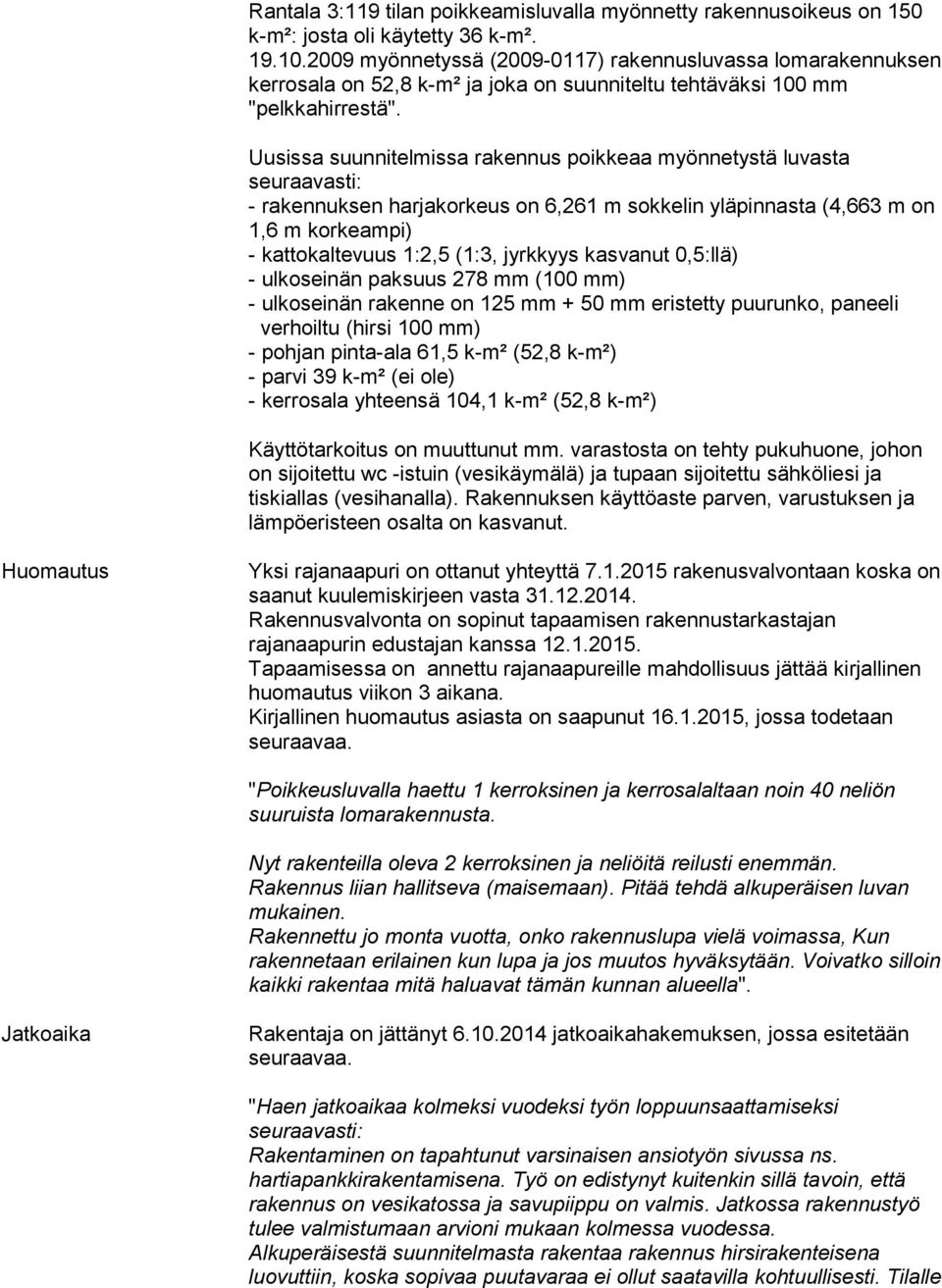 Uusissa suunnitelmissa rakennus poikkeaa myönnetystä luvasta seuraavasti: - rakennuksen harjakorkeus on 6,261 m sokkelin yläpinnasta (4,663 m on 1,6 m korkeampi) - kattokaltevuus 1:2,5 (1:3, jyrkkyys