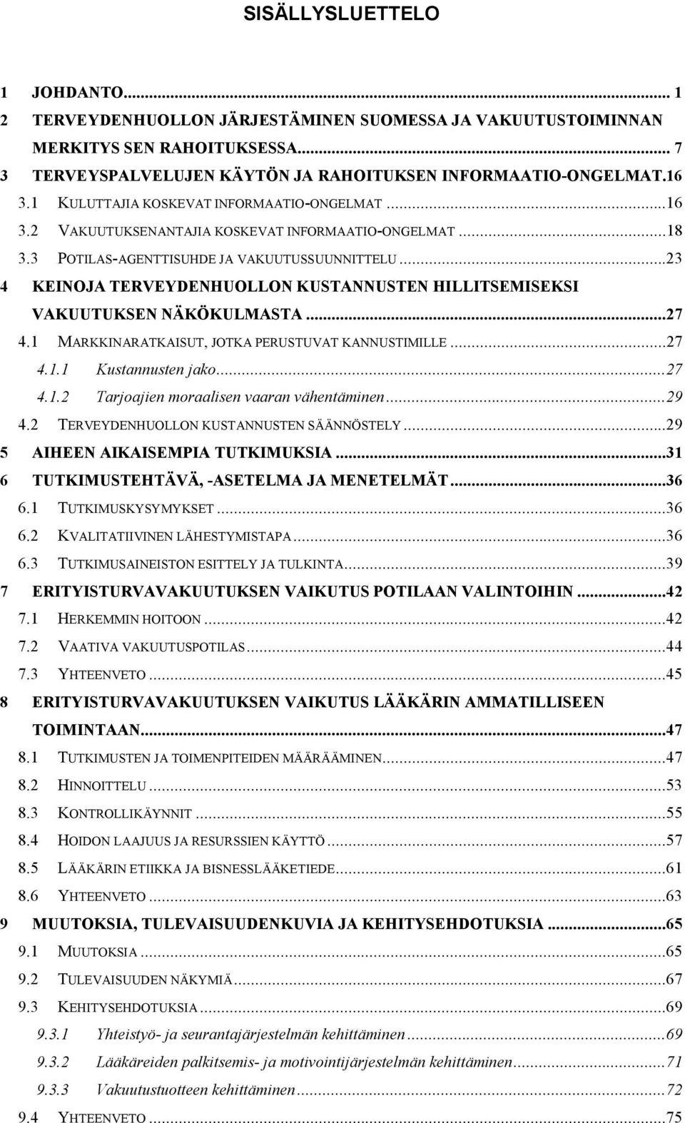 ..23 4 KEINOJA TERVEYDENHUOLLON KUSTANNUSTEN HILLITSEMISEKSI VAKUUTUKSEN NÄKÖKULMASTA...27 4.1 MARKKINARATKAISUT, JOTKA PERUSTUVAT KANNUSTIMILLE...27 4.1.1 Kustannusten jako...27 4.1.2 Tarjoajien moraalisen vaaran vähentäminen.