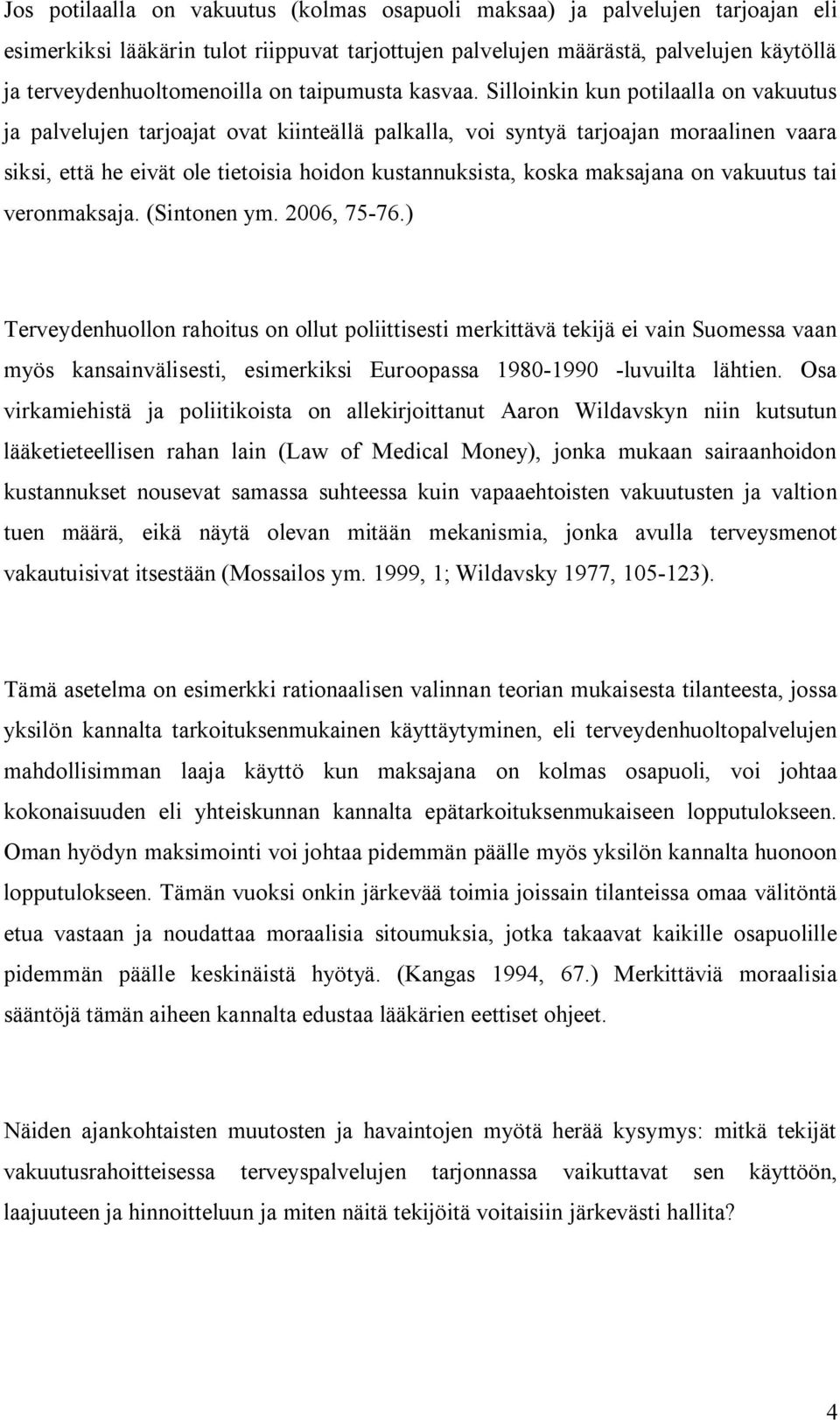 Silloinkin kun potilaalla on vakuutus ja palvelujen tarjoajat ovat kiinteällä palkalla, voi syntyä tarjoajan moraalinen vaara siksi, että he eivät ole tietoisia hoidon kustannuksista, koska maksajana
