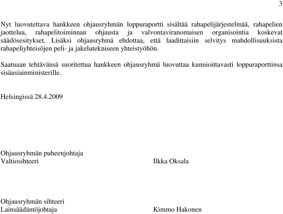 Lisäksi ohjausryhmä ehdottaa, että laadittaisiin selvitys mahdollisuuksista rahapeliyhteisöjen peli- ja jakelutekniseen yhteistyöhön.