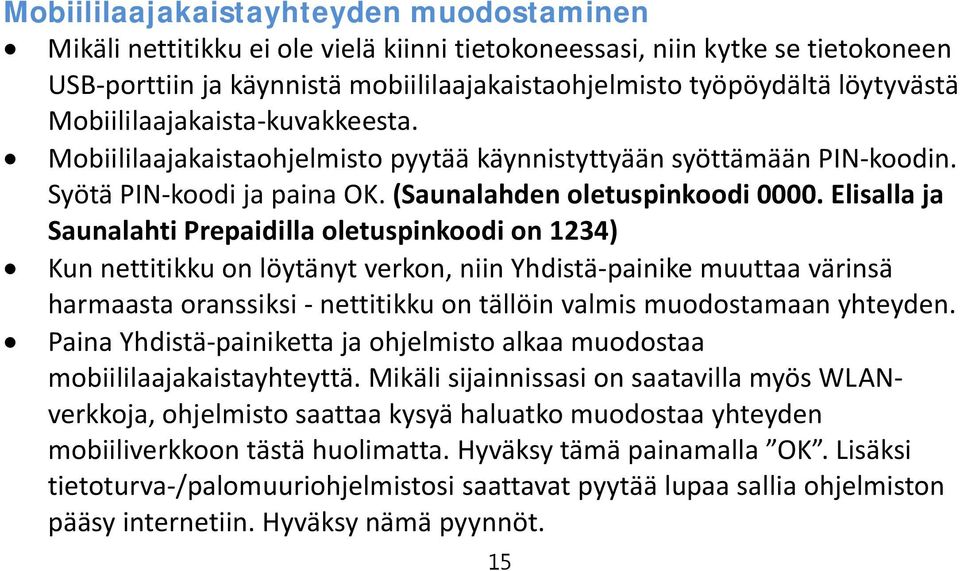 Elisalla ja Saunalahti Prepaidilla oletuspinkoodi on 1234) Kun nettitikku on löytänyt verkon, niin Yhdistä painike muuttaa värinsä harmaasta oranssiksi nettitikku on tällöin valmis muodostamaan