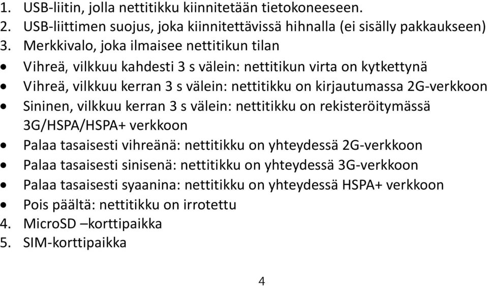 2G verkkoon Sininen, vilkkuu kerran 3 s välein: nettitikku on rekisteröitymässä 3G/HSPA/HSPA+ verkkoon Palaa tasaisesti vihreänä: nettitikku on yhteydessä 2G verkkoon Palaa