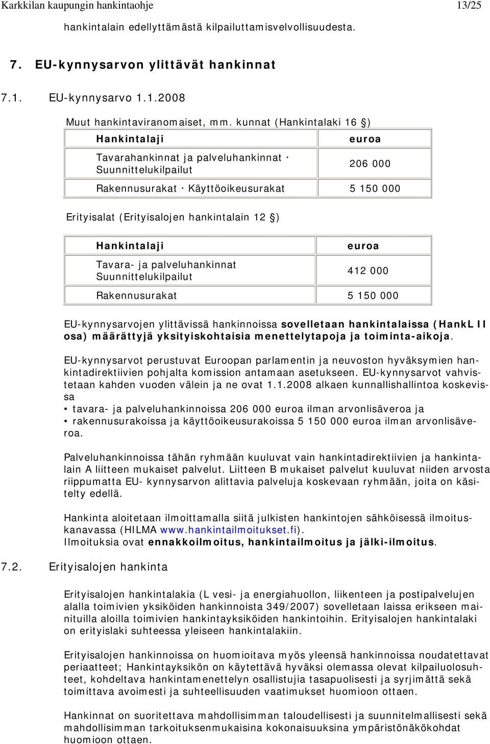 Hankintalaji Tavara- ja palveluhankinnat Suunnittelukilpailut euroa 412 000 Rakennusurakat 5 150 000 EU-kynnysarvojen ylittävissä hankinnoissa sovelletaan hankintalaissa (HankL II osa) määrättyjä