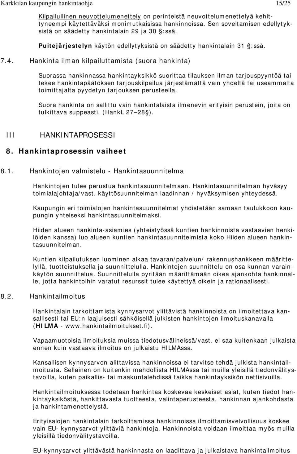Hankinta ilman kilpailuttamista (suora hankinta) Suorassa hankinnassa hankintayksikkö suorittaa tilauksen ilman tarjouspyyntöä tai tekee hankintapäätöksen tarjouskilpailua järjestämättä vain yhdeltä