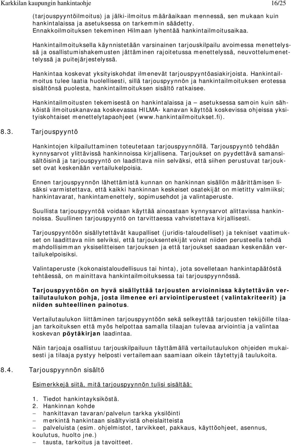 Hankintailmoituksella käynnistetään varsinainen tarjouskilpailu avoimessa menettelyssä ja osallistumishakemusten jättäminen rajoitetussa menettelyssä, neuvottelumenettelyssä ja puitejärjestelyssä.