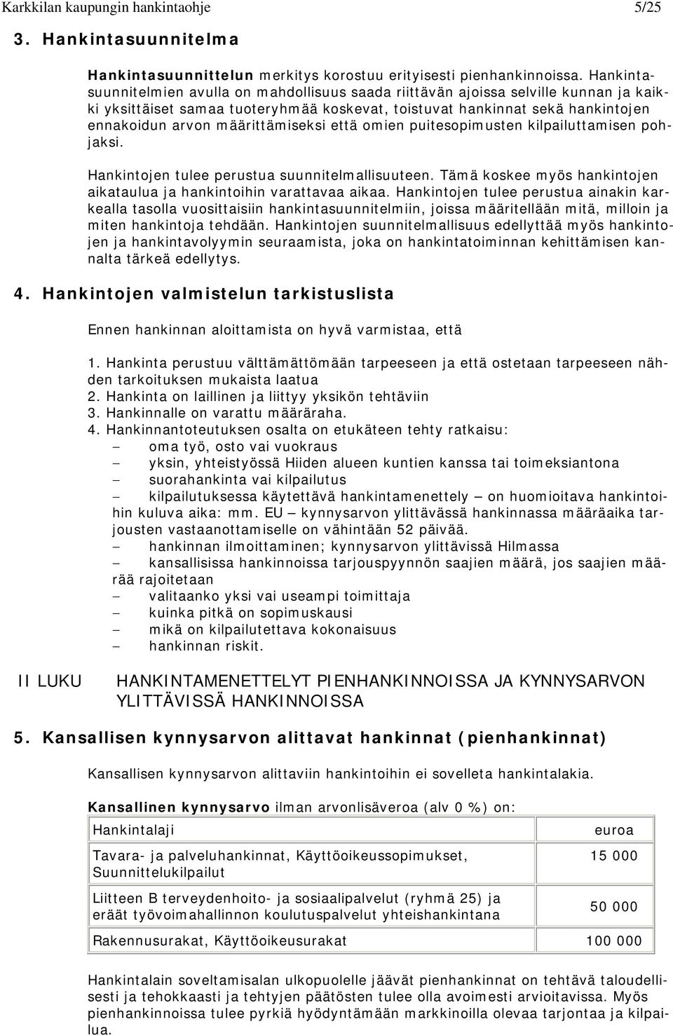 määrittämiseksi että omien puitesopimusten kilpailuttamisen pohjaksi. Hankintojen tulee perustua suunnitelmallisuuteen. Tämä koskee myös hankintojen aikataulua ja hankintoihin varattavaa aikaa.